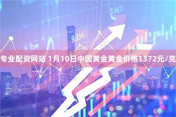 专业配资网站 1月10日中国黄金黄金价格1372元/克